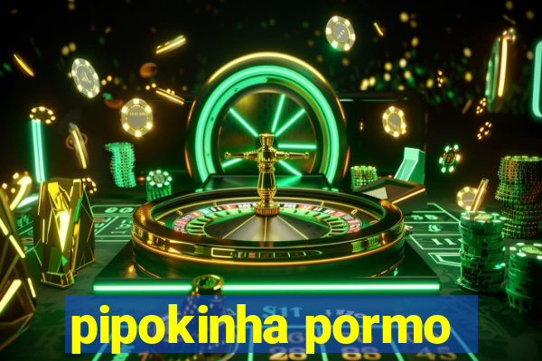 pipokinha pormo